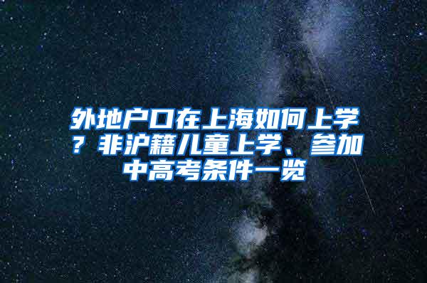 外地户口在上海如何上学？非沪籍儿童上学、参加中高考条件一览