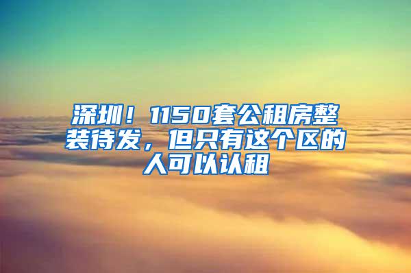 深圳！1150套公租房整装待发，但只有这个区的人可以认租