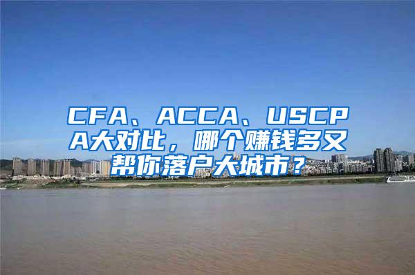 CFA、ACCA、USCPA大对比，哪个赚钱多又帮你落户大城市？