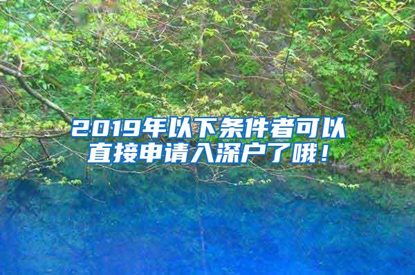 2019年以下条件者可以直接申请入深户了哦！