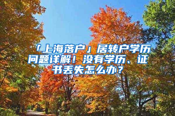 「上海落户」居转户学历问题详解！没有学历、证书丢失怎么办？