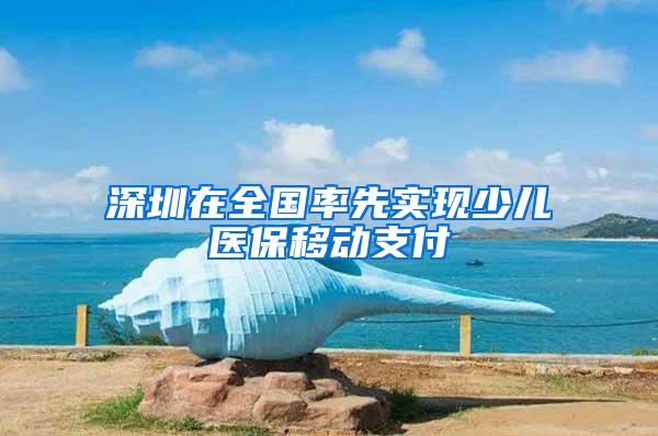 深圳在全国率先实现少儿医保移动支付