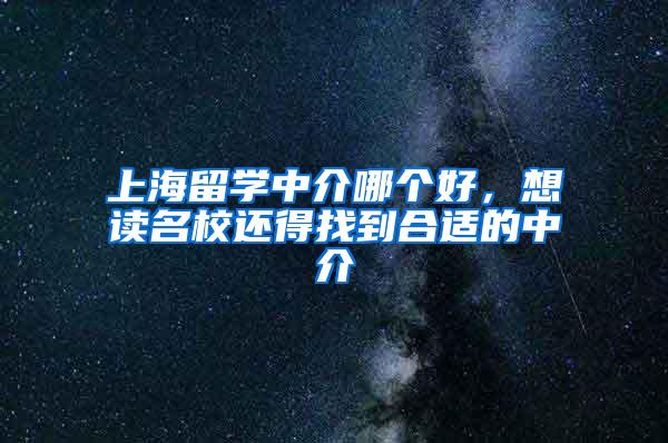 上海留学中介哪个好，想读名校还得找到合适的中介