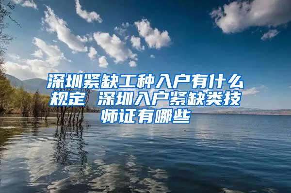 深圳紧缺工种入户有什么规定 深圳入户紧缺类技师证有哪些