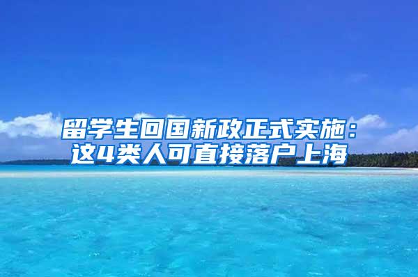 留学生回国新政正式实施：这4类人可直接落户上海