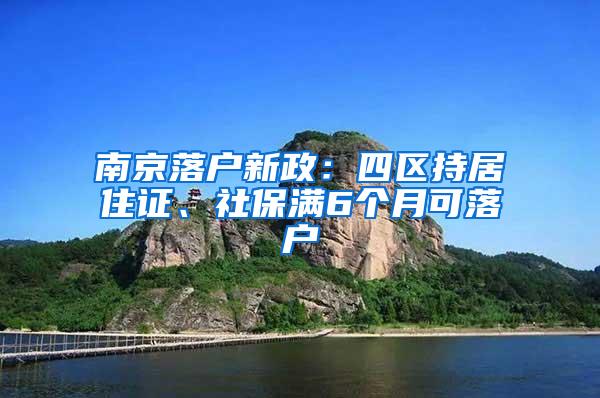 南京落户新政：四区持居住证、社保满6个月可落户