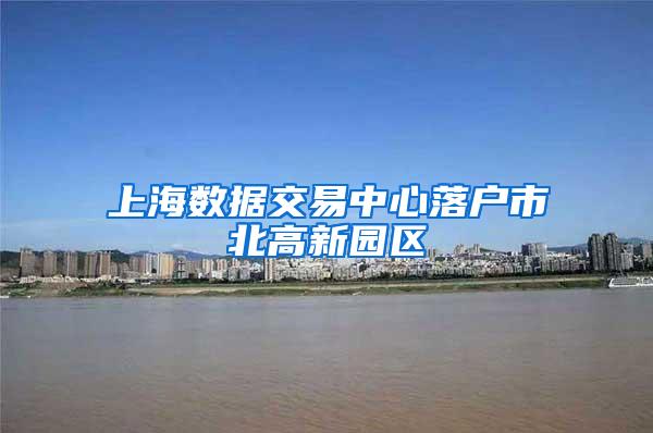 上海数据交易中心落户市北高新园区