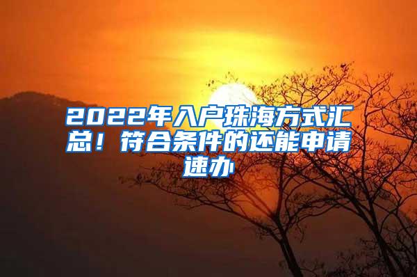 2022年入户珠海方式汇总！符合条件的还能申请速办