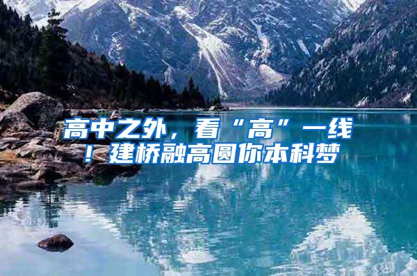 高中之外，看“高”一线！建桥融高圆你本科梦