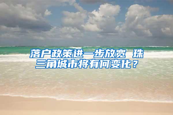 落户政策进一步放宽 珠三角城市将有何变化？