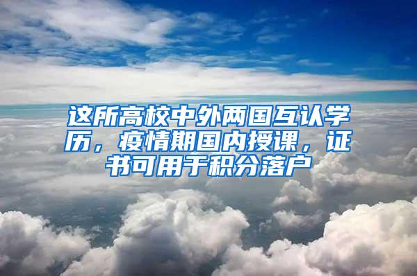 这所高校中外两国互认学历，疫情期国内授课，证书可用于积分落户