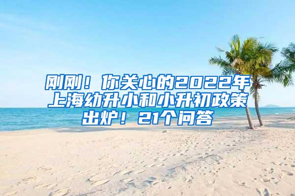 刚刚！你关心的2022年上海幼升小和小升初政策出炉！21个问答