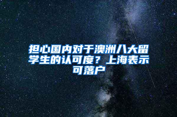 担心国内对于澳洲八大留学生的认可度？上海表示可落户