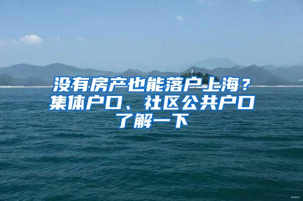 没有房产也能落户上海？集体户口、社区公共户口了解一下