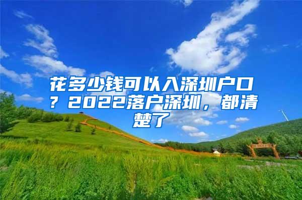 花多少钱可以入深圳户口？2022落户深圳，都清楚了