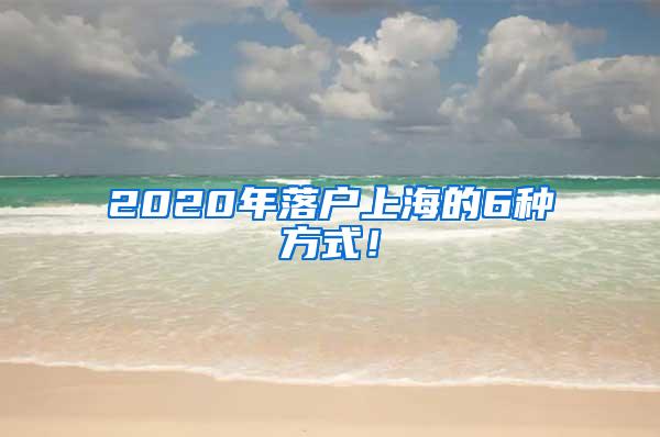 2020年落户上海的6种方式！