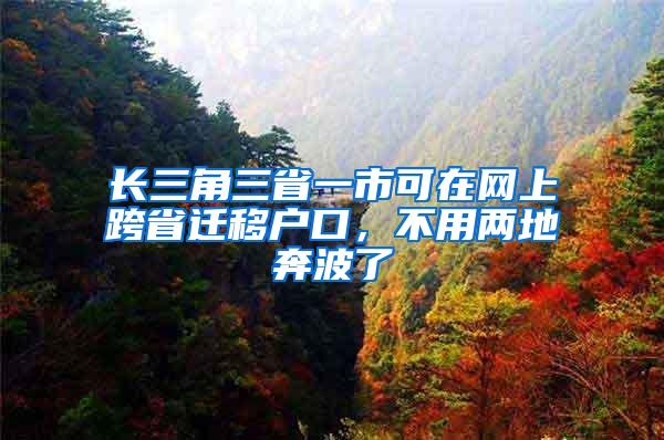 长三角三省一市可在网上跨省迁移户口，不用两地奔波了