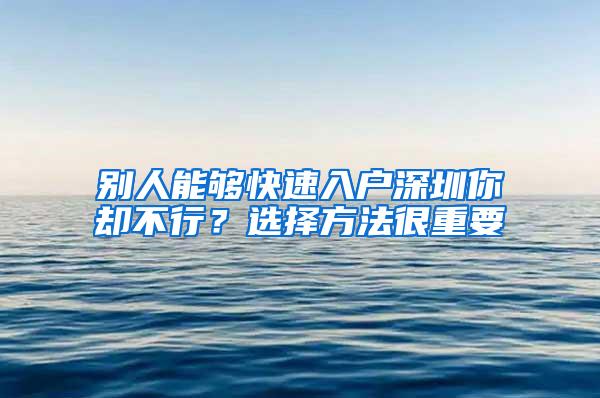 别人能够快速入户深圳你却不行？选择方法很重要