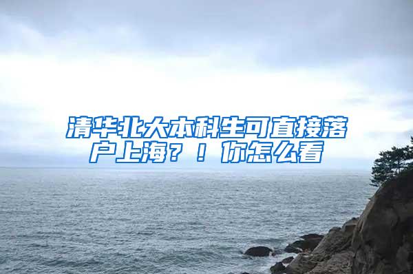 清华北大本科生可直接落户上海？！你怎么看