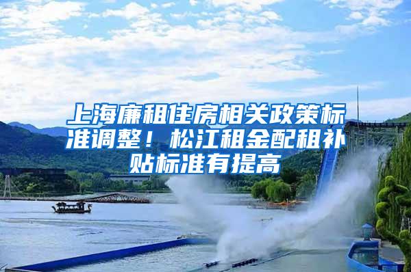 上海廉租住房相关政策标准调整！松江租金配租补贴标准有提高