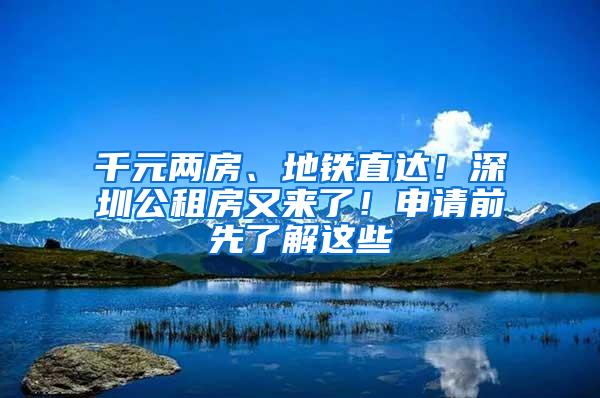 千元两房、地铁直达！深圳公租房又来了！申请前先了解这些