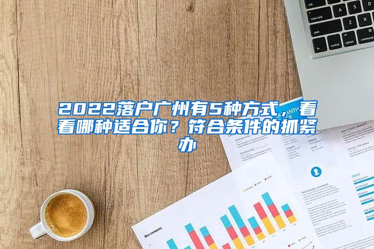 2022落户广州有5种方式，看看哪种适合你？符合条件的抓紧办