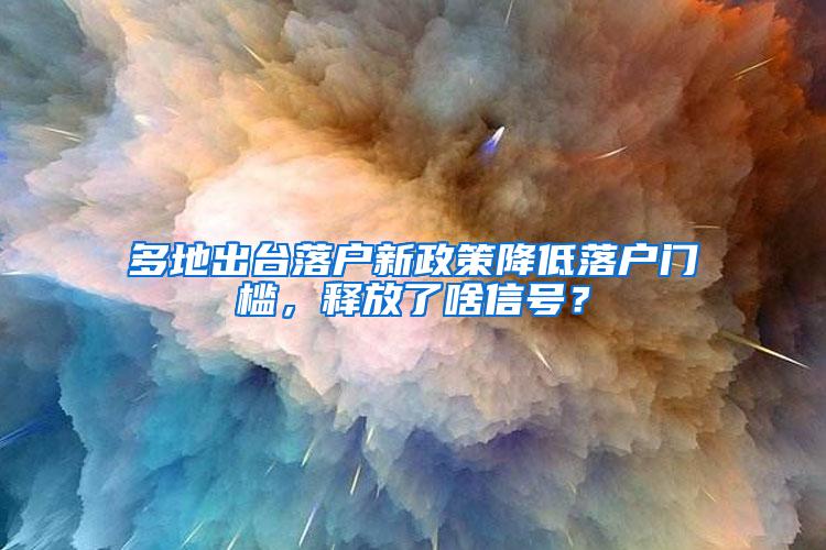 多地出台落户新政策降低落户门槛，释放了啥信号？