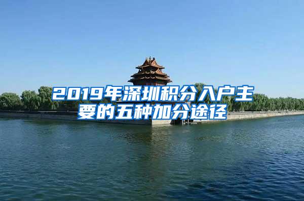 2019年深圳积分入户主要的五种加分途径