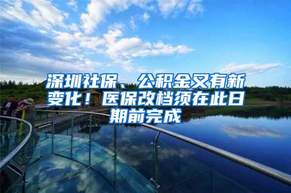 深圳社保、公积金又有新变化！医保改档须在此日期前完成