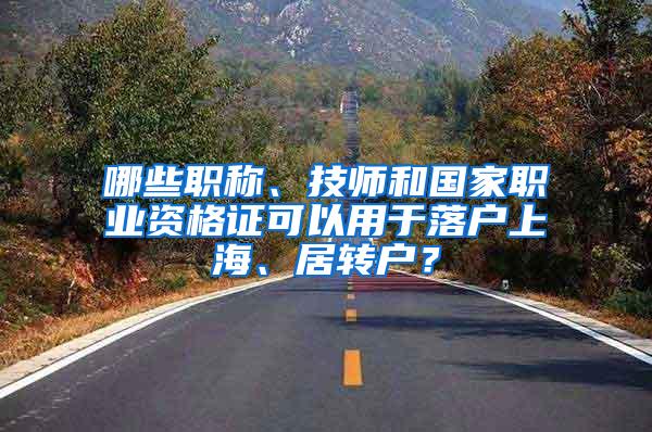 哪些职称、技师和国家职业资格证可以用于落户上海、居转户？