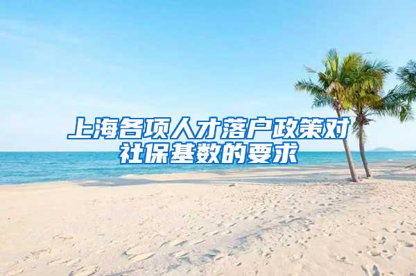 上海各项人才落户政策对社保基数的要求