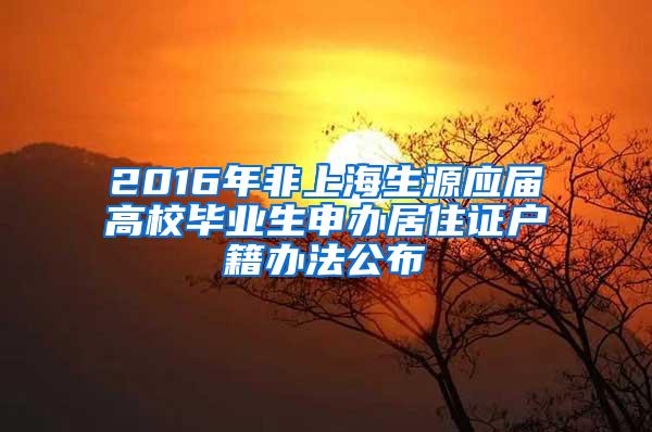 2016年非上海生源应届高校毕业生申办居住证户籍办法公布