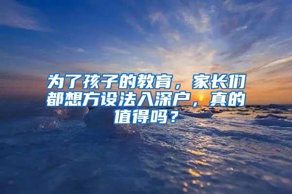 为了孩子的教育，家长们都想方设法入深户，真的值得吗？