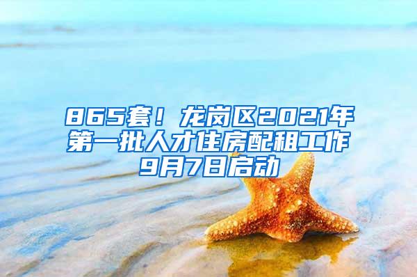 865套！龙岗区2021年第一批人才住房配租工作9月7日启动