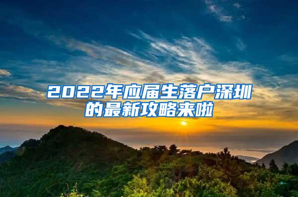 2022年应届生落户深圳的最新攻略来啦