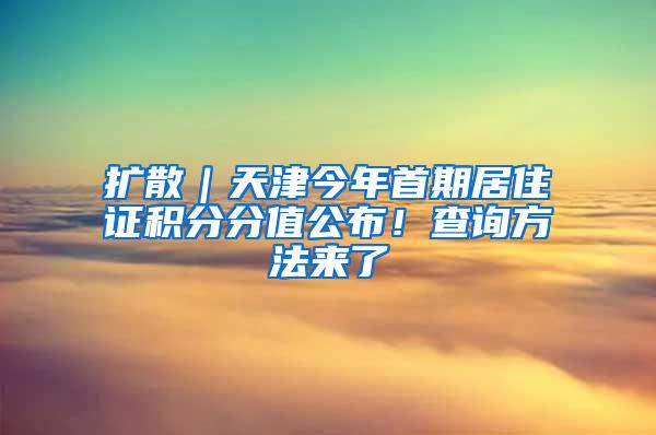 扩散｜天津今年首期居住证积分分值公布！查询方法来了