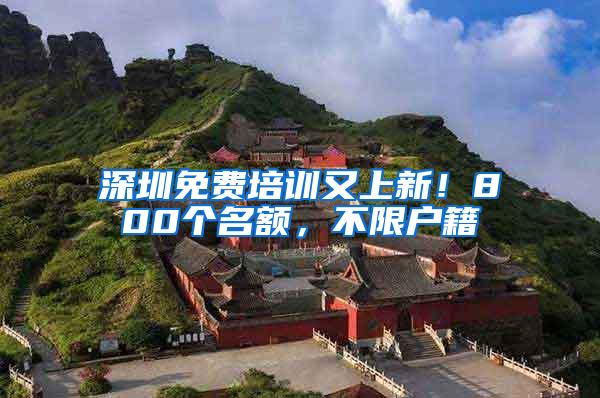 深圳免费培训又上新！800个名额，不限户籍