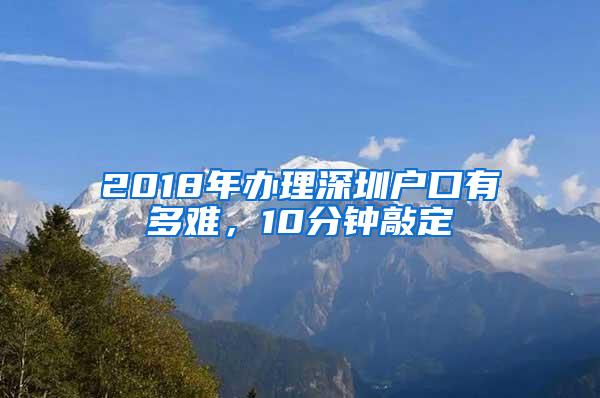 2018年办理深圳户口有多难，10分钟敲定