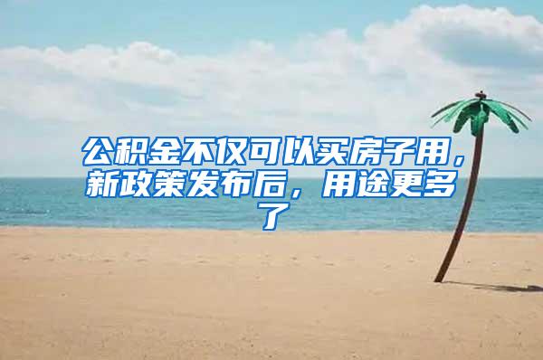 公积金不仅可以买房子用，新政策发布后，用途更多了