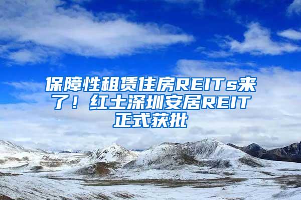 保障性租赁住房REITs来了！红土深圳安居REIT正式获批