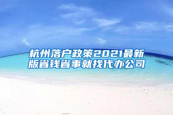 杭州落户政策2021最新版省钱省事就找代办公司