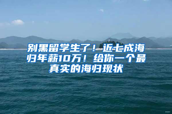 别黑留学生了！近七成海归年薪10万！给你一个最真实的海归现状