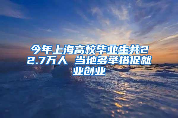 今年上海高校毕业生共22.7万人 当地多举措促就业创业