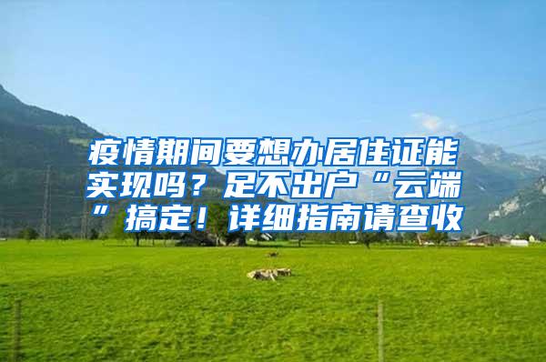 疫情期间要想办居住证能实现吗？足不出户“云端”搞定！详细指南请查收→