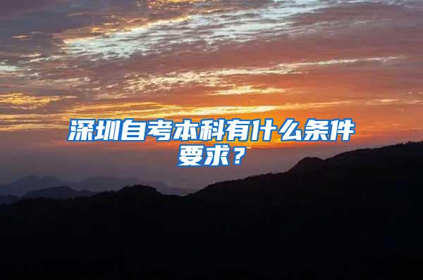 深圳自考本科有什么条件要求？