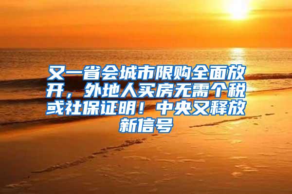 又一省会城市限购全面放开，外地人买房无需个税或社保证明！中央又释放新信号