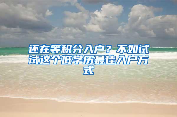 还在等积分入户？不如试试这个低学历最佳入户方式