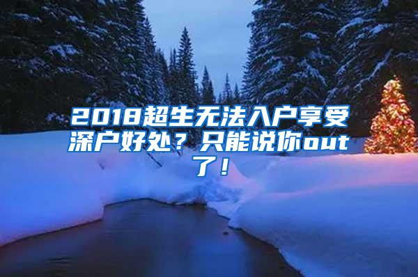 2018超生无法入户享受深户好处？只能说你out了！