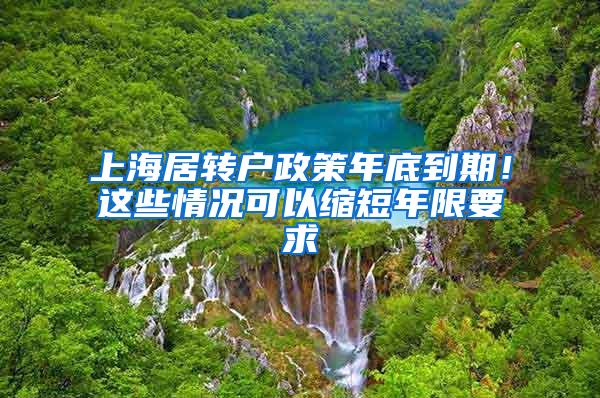 上海居转户政策年底到期！这些情况可以缩短年限要求