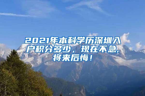 2021年本科学历深圳入户积分多少，现在不急,将来后悔！